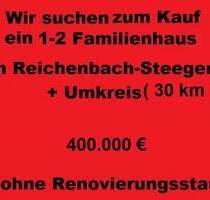 Wir suchen ein 1-2 Familienhaus in Reichenbach-Steegen + Umkreis